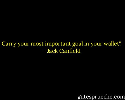 Carry your most important goal in your wallet". - Jack Canfield