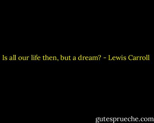 Is all our life then, but a dream? - Lewis Carroll