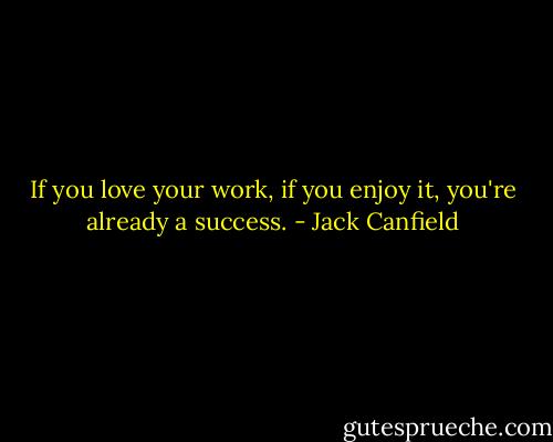 If you love your work, if you enjoy it, you're already a success. - Jack Canfield