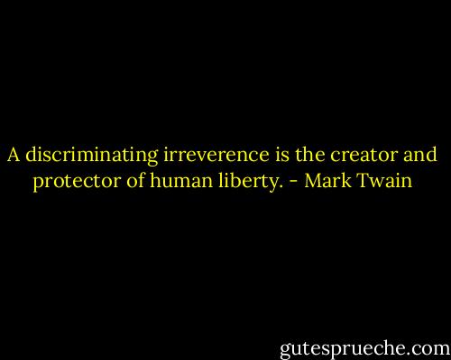 A discriminating irreverence is the creator and protector of human liberty. - Mark Twain