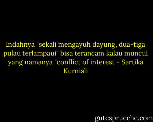 Indahnya "sekali mengayuh dayung, dua-tiga pulau terlampaui" bisa terancam kalau muncul yang namanya "conflict of interest - Sartika Kurniali