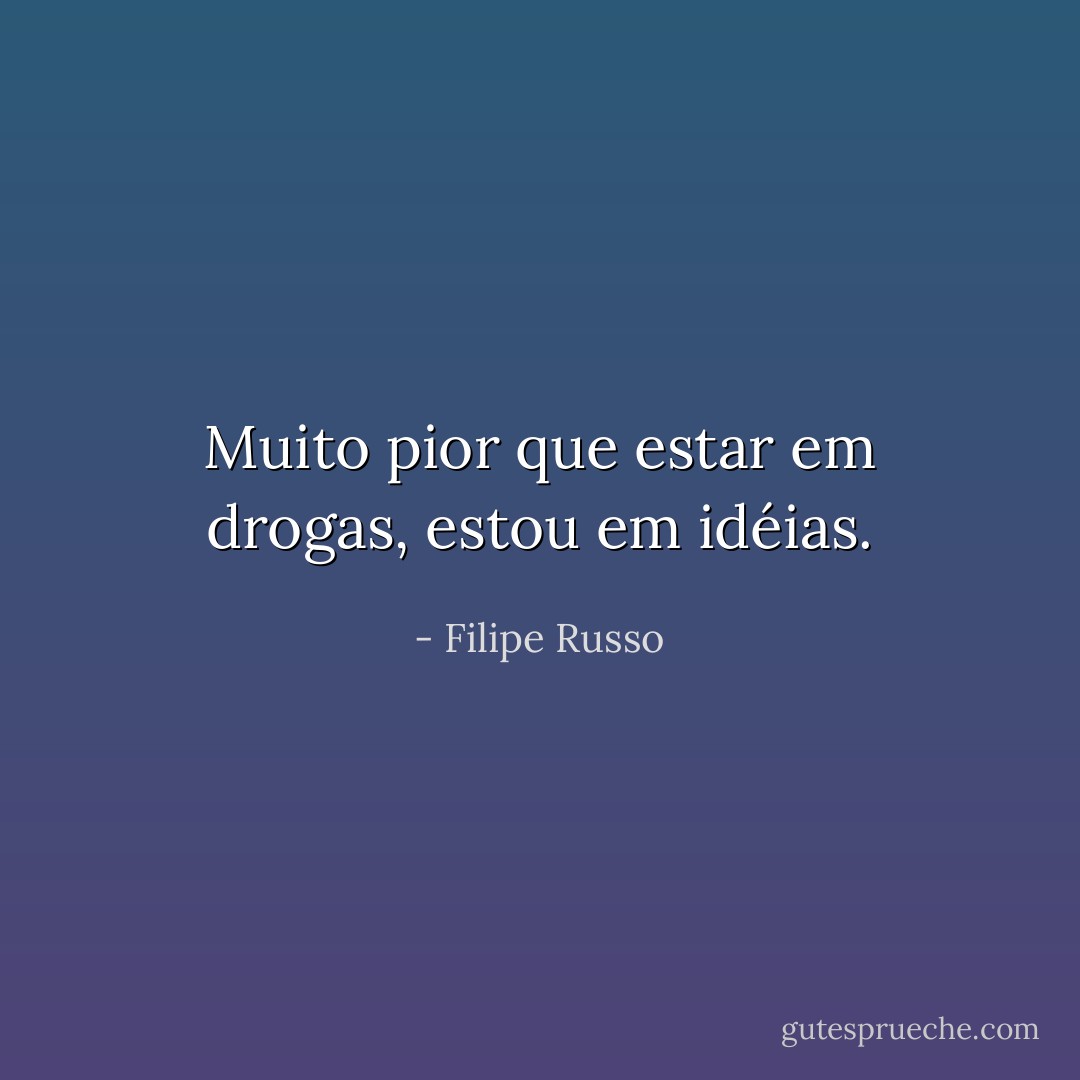 Muito pior que estar em drogas, estou em idéias. - Filipe Russo