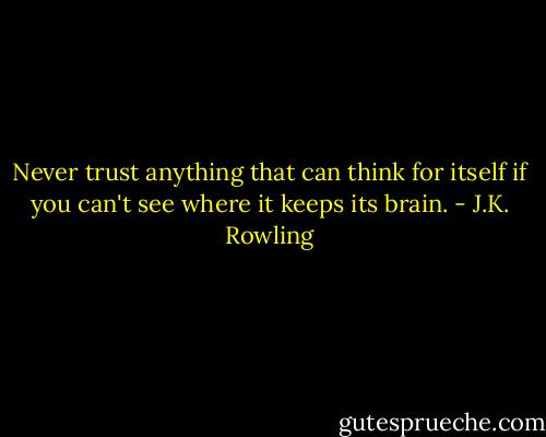 Never trust anything that can think for itself if you can't see where it keeps its brain. - J.K. Rowling