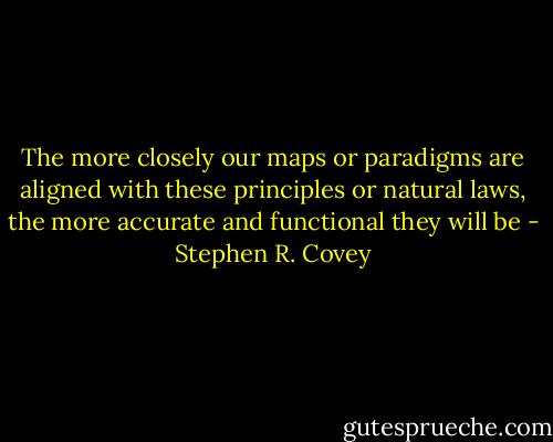 The more closely our maps or paradigms are aligned with these principles or natural laws, the more accurate and functional they will be - Stephen R. Covey