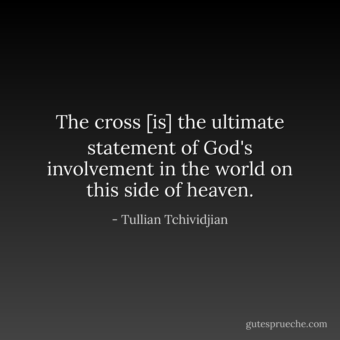 The cross [is] the ultimate statement of God's involvement in the world on this side of heaven. - Tullian Tchividjian