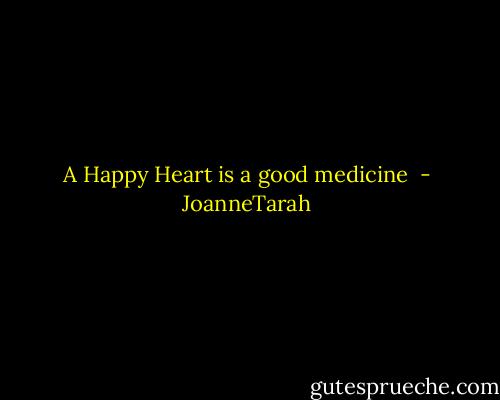 A Happy Heart is a good medicine  - JoanneTarah