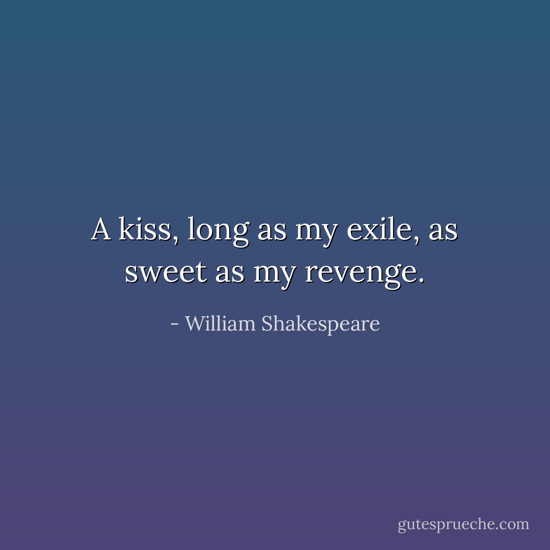 A kiss, long as my exile, as sweet as my revenge. - William Shakespeare
