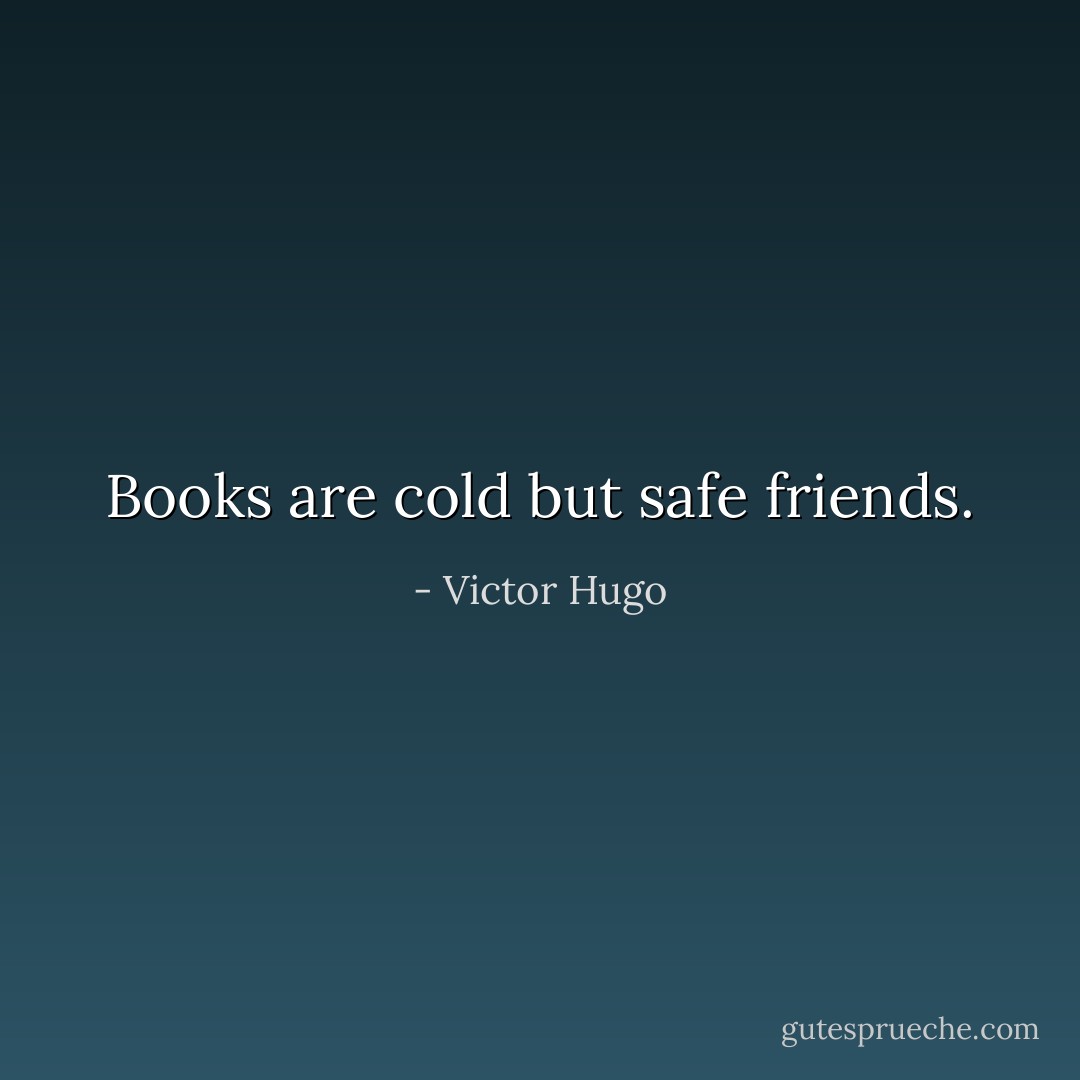 Books are cold but safe friends. - Victor Hugo
