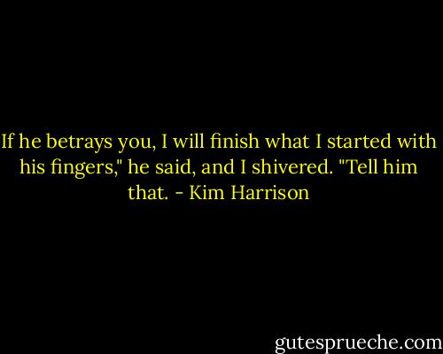 If he betrays you, I will finish what I started with his fingers," he said, and I shivered. "Tell him that. - Kim Harrison