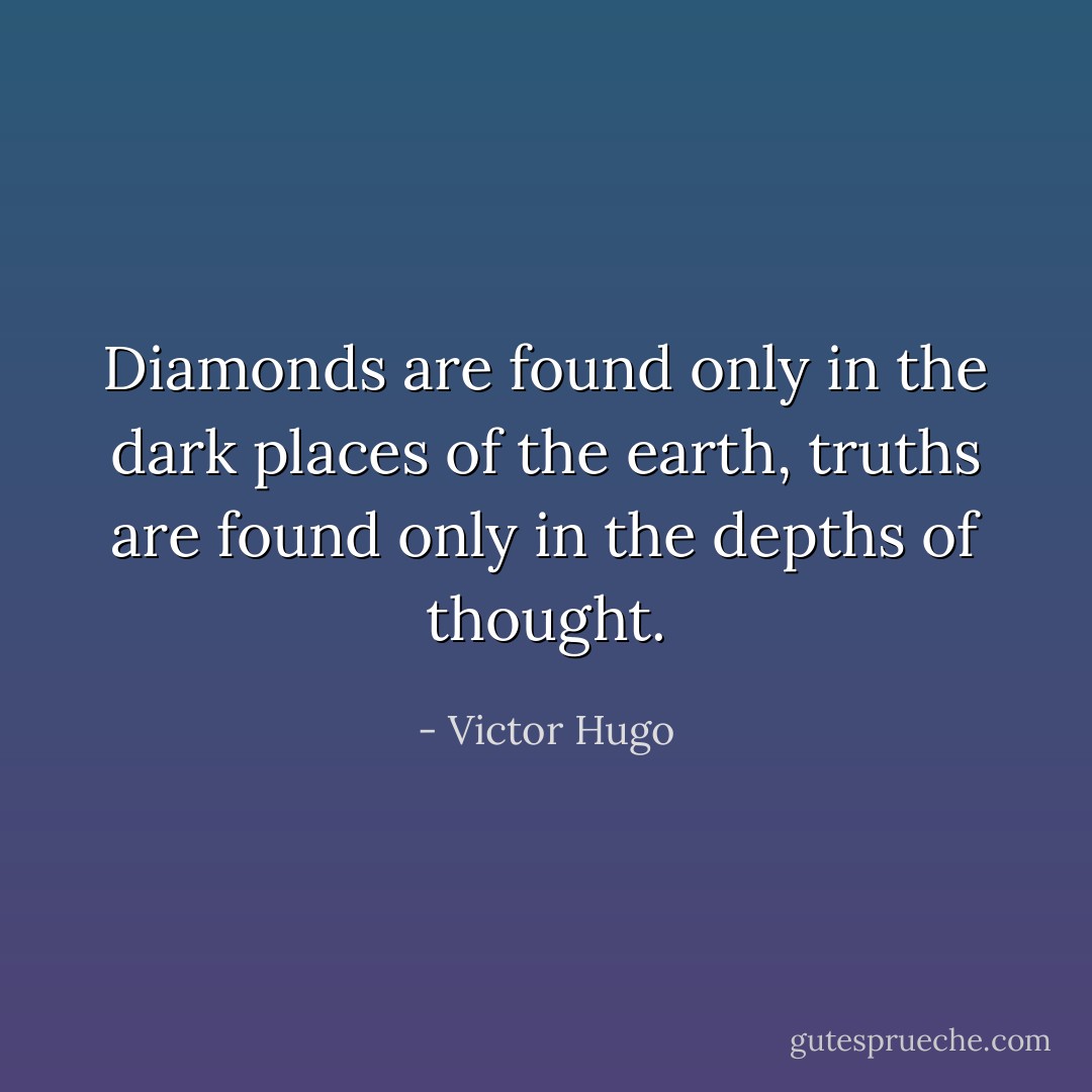 Diamonds are found only in the dark places of the earth, truths are found only in the depths of thought. - Victor Hugo