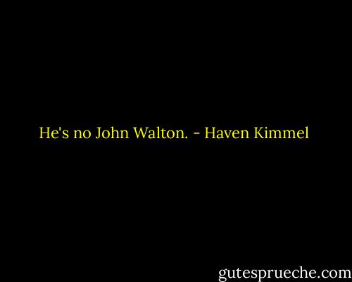 He's no John Walton. - Haven Kimmel