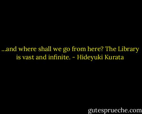 ...and where shall we go from here? The Library is vast and infinite. - Hideyuki Kurata