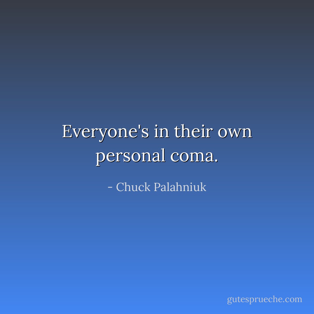 Everyone's in their own personal coma. - Chuck Palahniuk