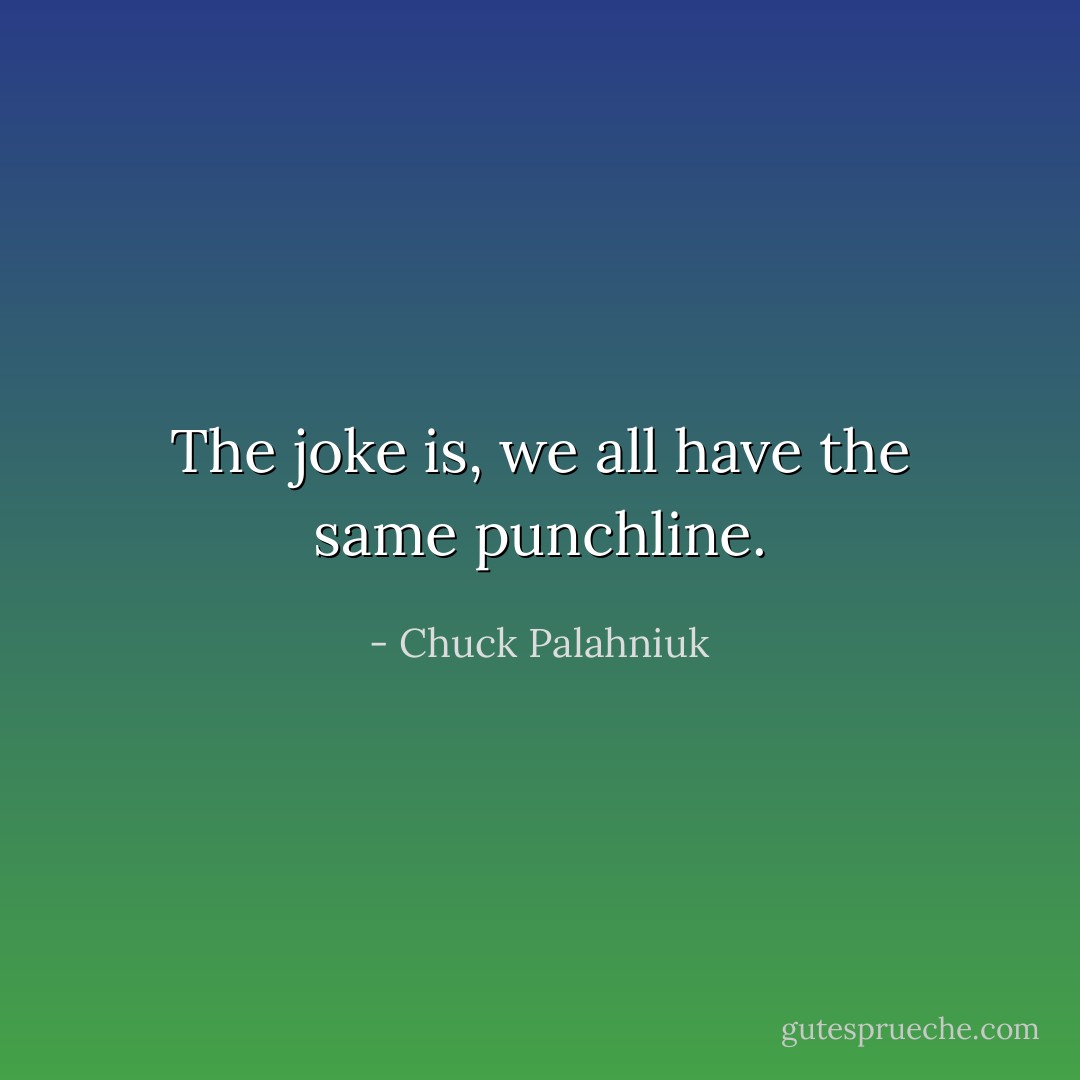 The joke is, we all have the same punchline. - Chuck Palahniuk