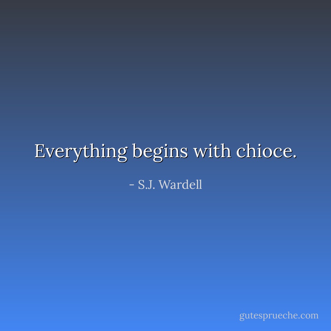 Everything begins with chioce. - S.J. Wardell