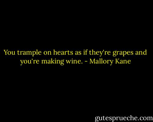 You trample on hearts as if they're grapes and you're making wine. - Mallory Kane