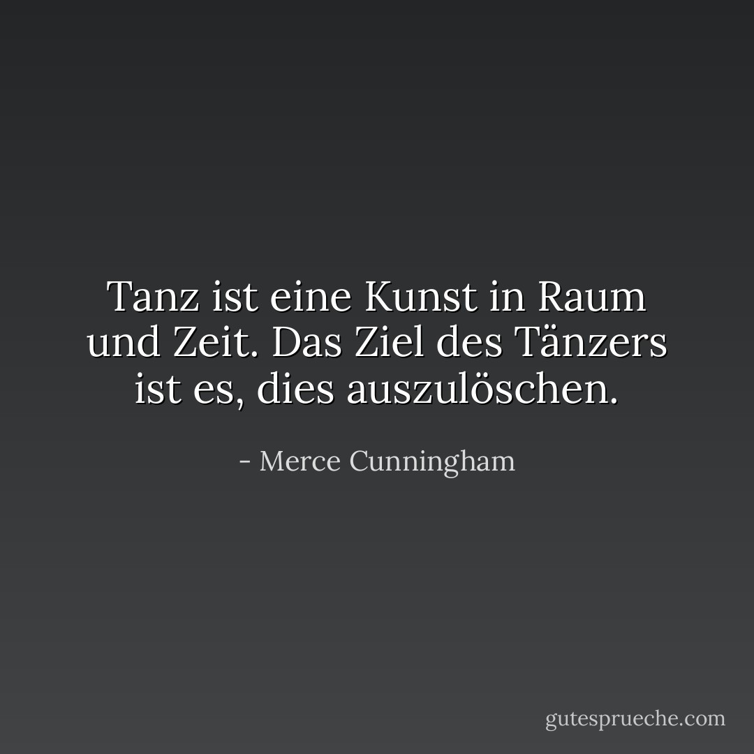 Tanz ist eine Kunst in Raum und Zeit. Das Ziel des Tänzers ist es, dies auszulöschen. - Merce Cunningham<
