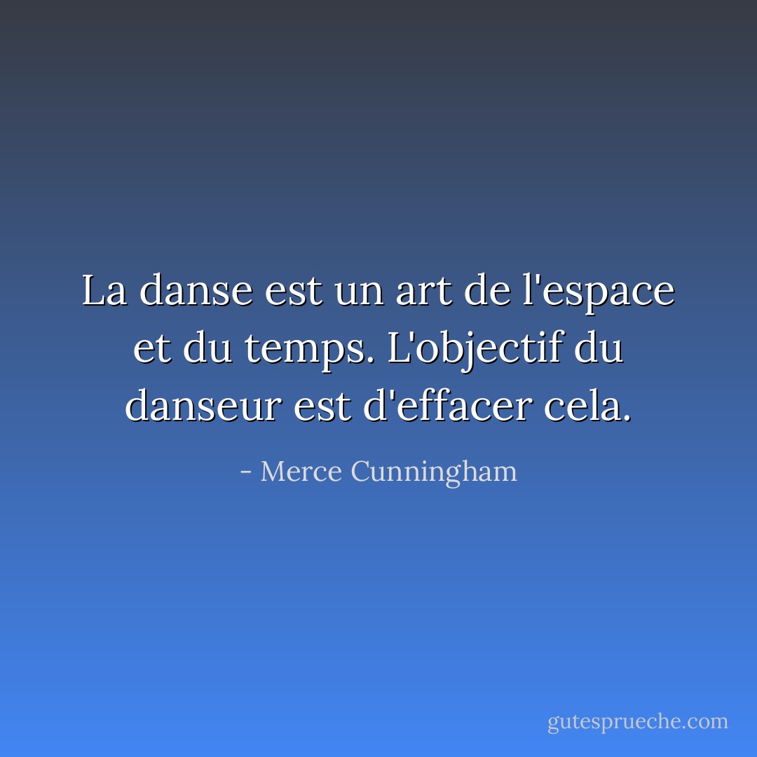 La danse est un art de l'espace et du temps. L'objectif du danseur est d'effacer cela. - Merce Cunningham