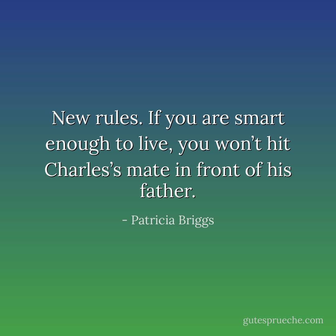 New rules. If you are smart enough to live, you won’t hit Charles’s mate in front of his father. - Patricia Briggs