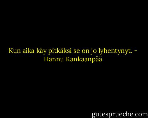 Kun aika käy pitkäksi<br />se on jo lyhentynyt. - Hannu Kankaanpää