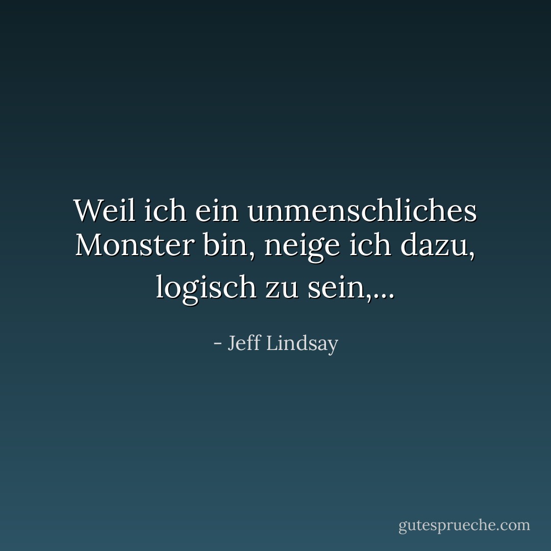 Weil ich ein unmenschliches Monster bin, neige ich dazu, logisch zu sein,... - Jeff Lindsay<