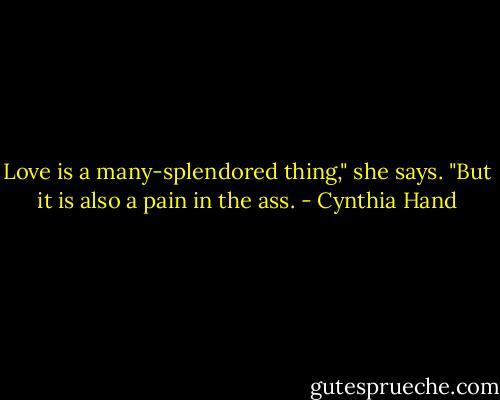 Love is a many-splendored thing," she says. "But it is also a pain in the ass. - Cynthia Hand