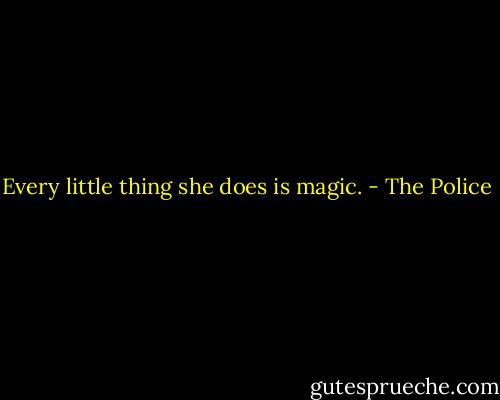 Every little thing she does is magic. - The Police