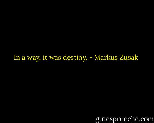 In a way, it was destiny. - Markus Zusak