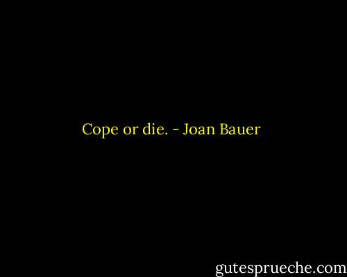 Cope or die. - Joan Bauer