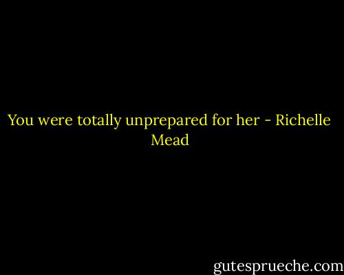 You were totally unprepared for her - Richelle Mead