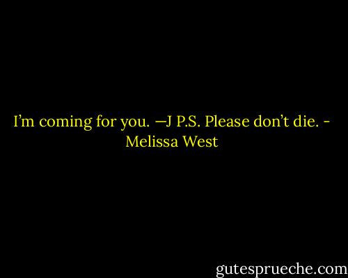 I’m coming for you.<br />—J<br />P.S. Please don’t die. - Melissa West