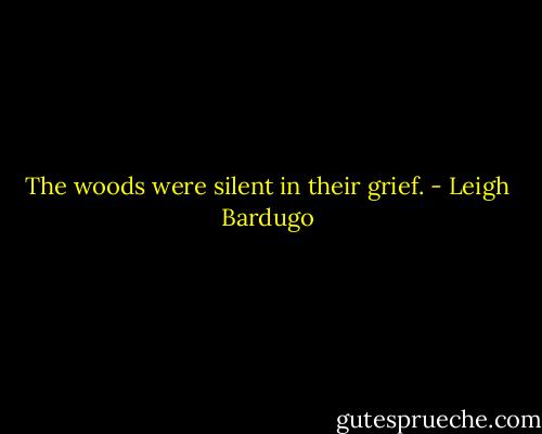 The woods were silent in their grief. - Leigh Bardugo