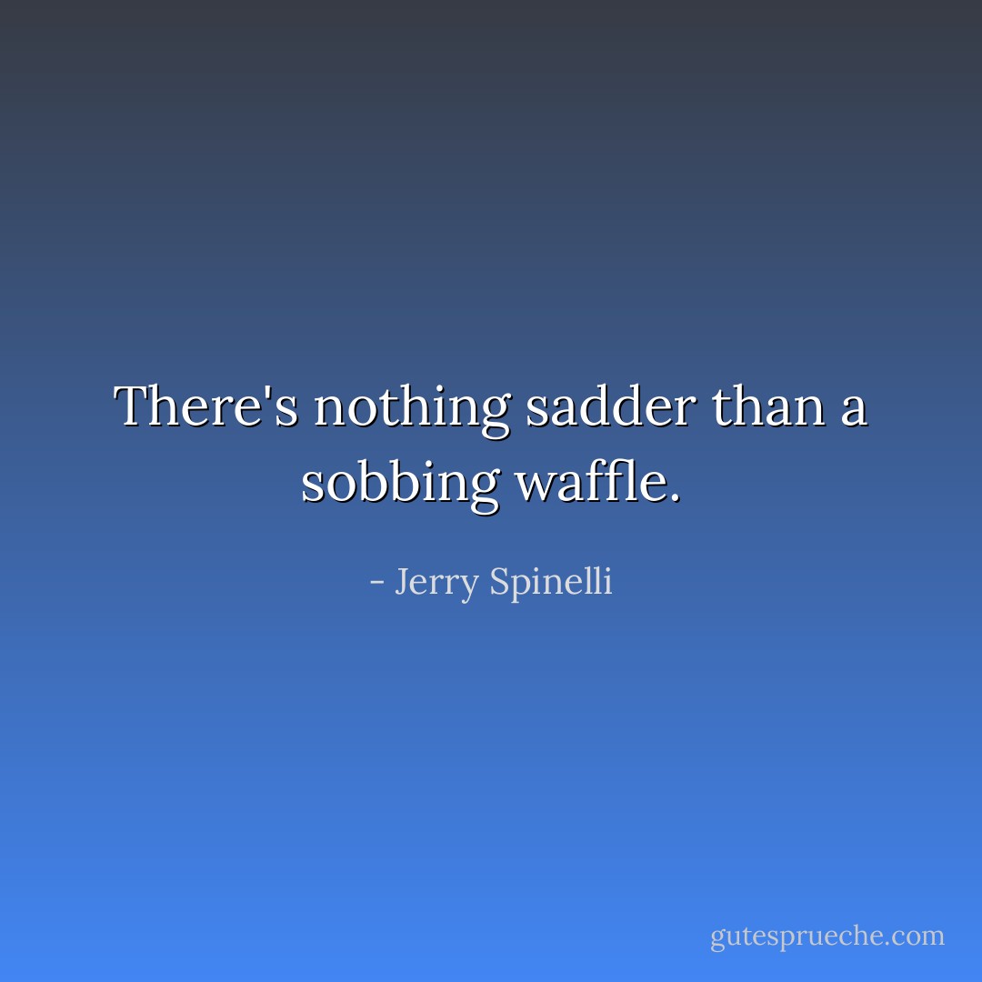 There's nothing sadder than a sobbing waffle. - Jerry Spinelli