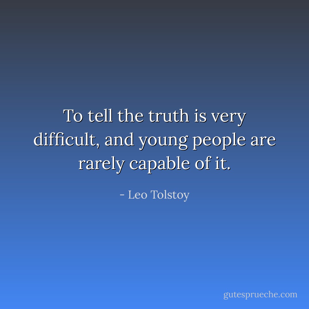 To tell the truth is very difficult, and young people are rarely capable of it. - Leo Tolstoy