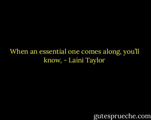 When an essential one comes along, you’ll know, - Laini Taylor