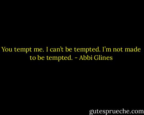 You tempt me. I can’t be tempted. I’m not made to be tempted. - Abbi Glines