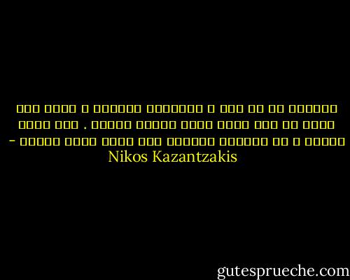 الفكرة هي كل شيء ، أَعندكَ إِيمان ؟ إِذن فإن قطعة من باب قديم تصبح رفاتا مقدسا . ليس لديك إيمان ؟ إن الصليب المقدس كله يصبح بابا قديما - Nikos Kazantzakis