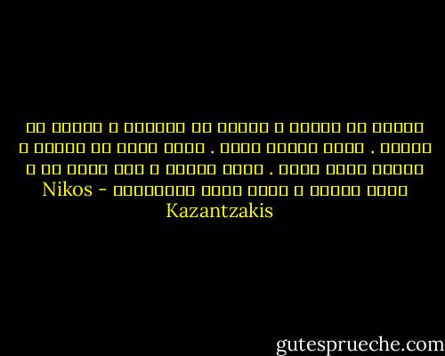 تخلصت من الوطن ، تخلصت من الكاهن ، تخلصت من الماء . إنني أغربل نفسي . كلما تقدم بي العمر ، غربلت نفسي أكثر . إنني أتطهر ، كيف أقول لك ؟ إنني أتحرر ، إنني أصبح إِنساناً - Nikos Kazantzakis