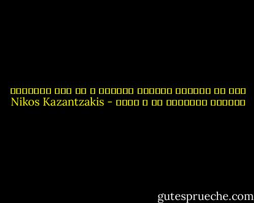 ذلك هو الطريق الواجب اتباعه ، أن تجد الإيقاع الأكبر وتستسلم له ، بثقة - Nikos Kazantzakis