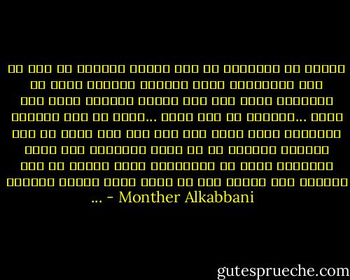 يُقال في الأمثال إن كلّ ممنوع مرغوب، أو كما في بعض الأقوال، بعيد المنال مطلوب؛ هكذا هو الإنسان يبحث عما ليس لديه، ويتعفف عمّا بين يديه ...لماذا؟ لا احد يدرى ...ربما هو ذلك الشعور بالتحدى الذى يبحث عنه بنو ادم ،او ربما هو ذلك الشعور بالملل من كل ماهو روتينى، مما يجعل الانسان يبحث عن المغامرة التى تخرجه من سأم الحياة بغض النظر عما قد تؤول اليه نتائج الامور ... - Monther Alkabbani