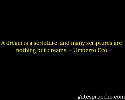 A dream is a scripture, and many scriptures are nothing but dreams. - Umberto Eco