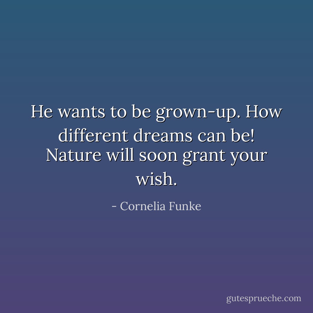 He wants to be grown-up. How different dreams can be! Nature will soon grant your wish. - Cornelia Funke