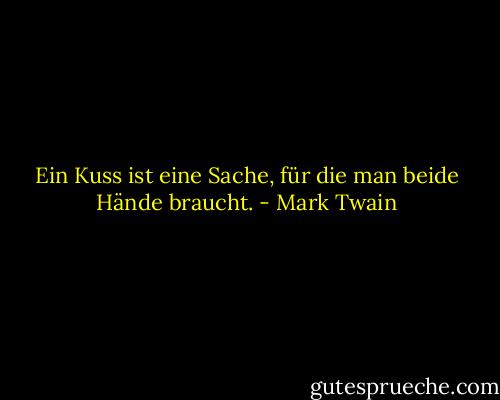 Ein Kuss ist eine Sache, für die man beide Hände braucht. - Mark Twain