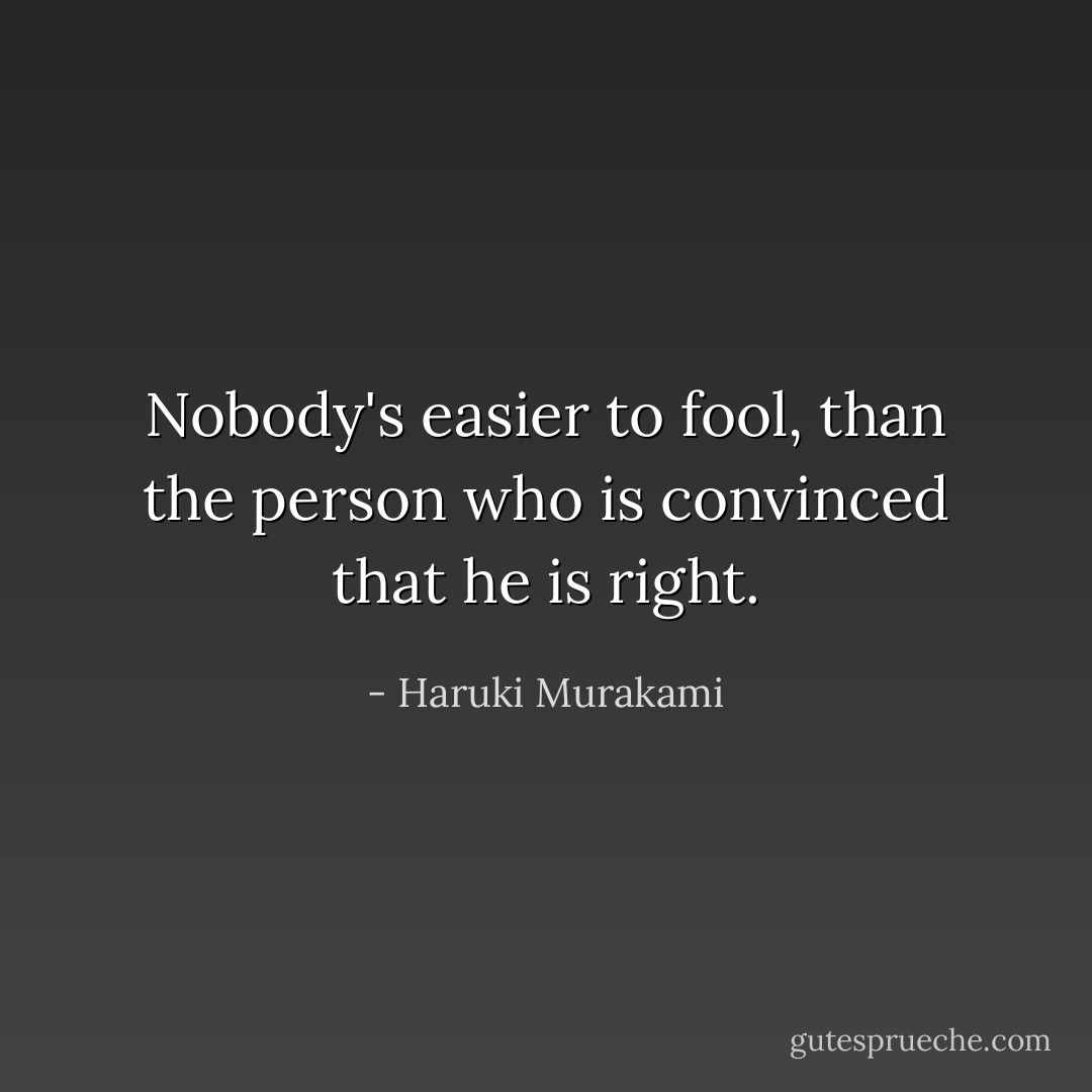 Nobody's easier to fool, than the person who is convinced that he is right. - Haruki Murakami
