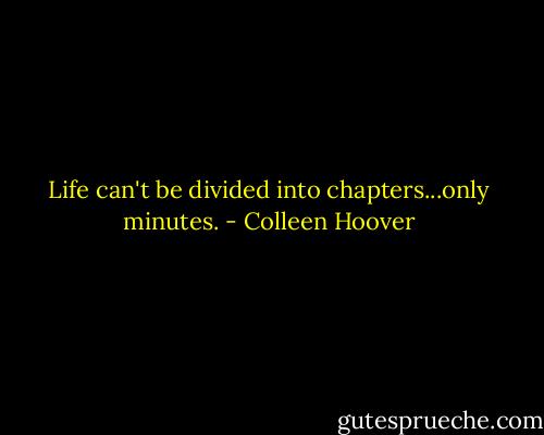 Life can't be divided into chapters...only minutes. - Colleen Hoover