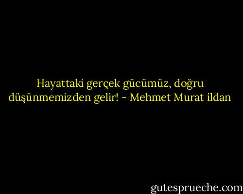 Hayattaki gerçek gücümüz, doğru düşünmemizden gelir! - Mehmet Murat ildan