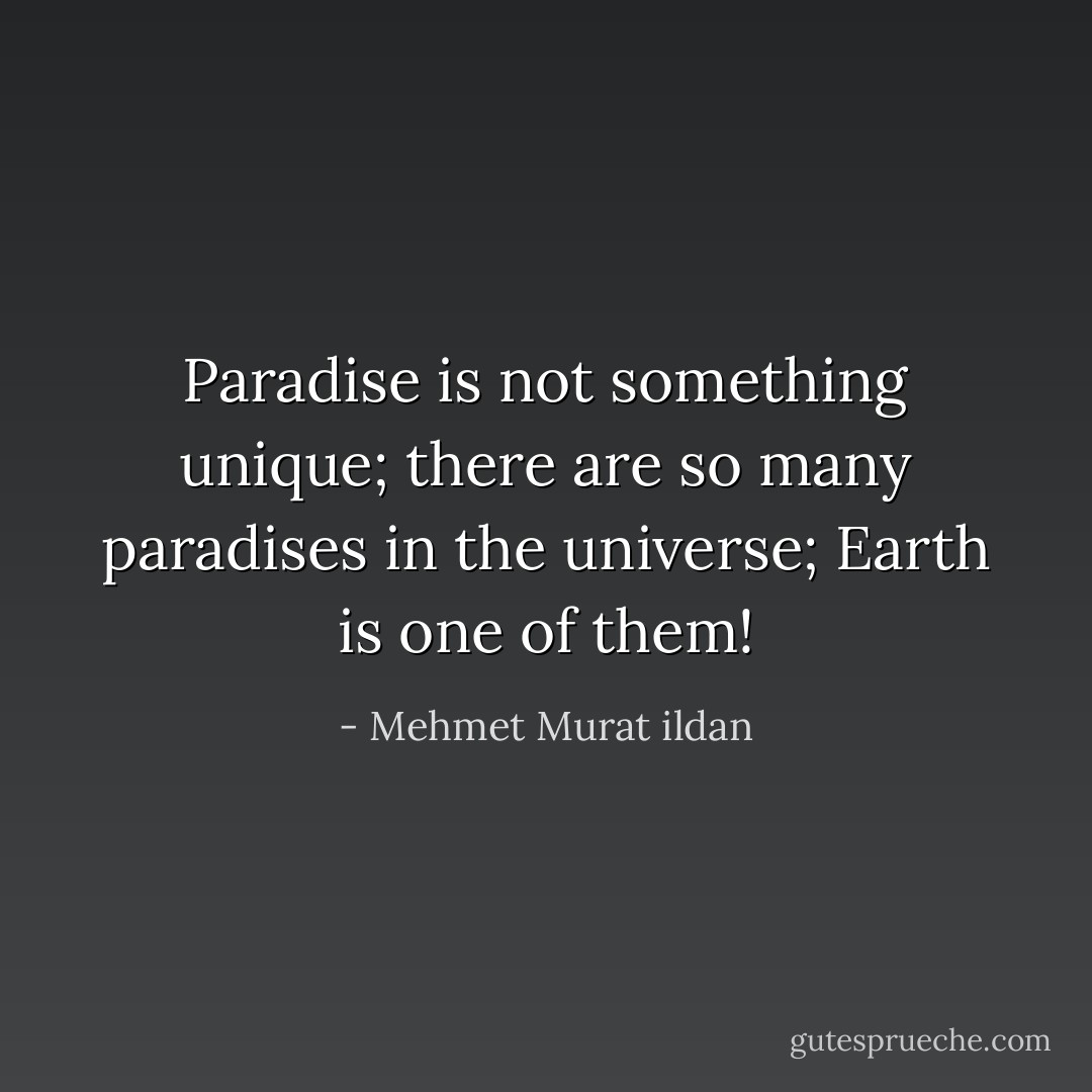 Paradise is not something unique; there are so many paradises in the universe; Earth is one of them! - Mehmet Murat ildan