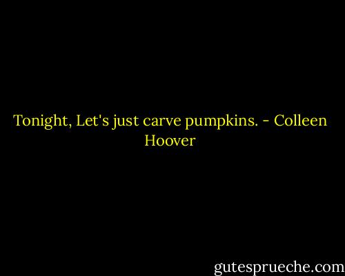 Tonight, Let's just carve pumpkins. - Colleen Hoover