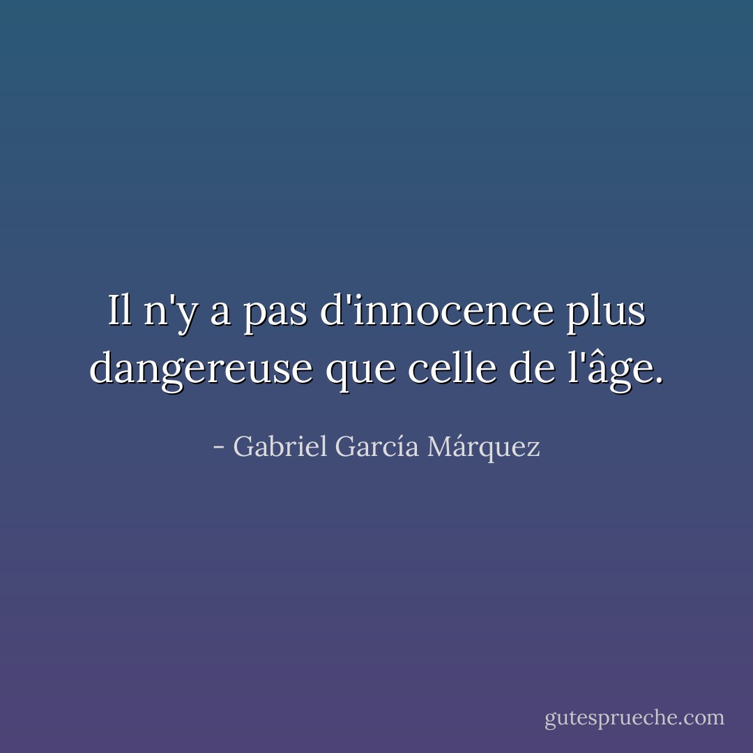 Il n'y a pas d'innocence plus dangereuse que celle de l'âge. - Gabriel García Márquez