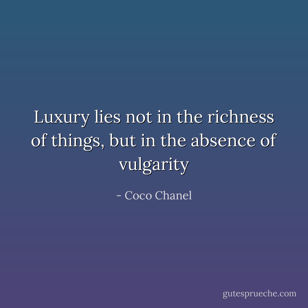 Luxury lies not in the richness of things, but in the absence of vulgarity - Coco Chanel